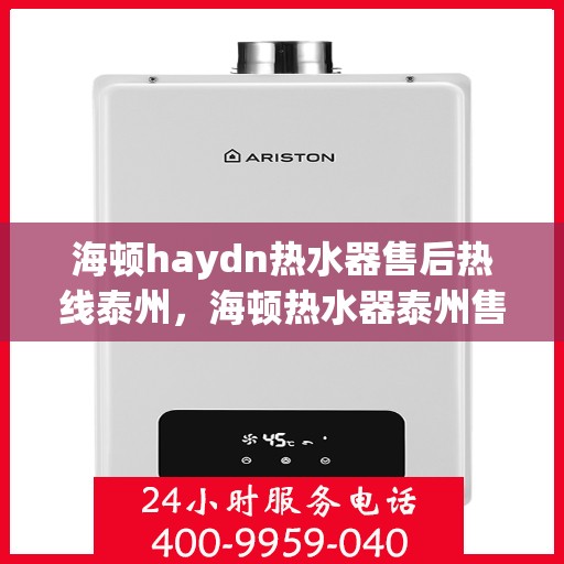 海顿haydn热水器售后热线泰州，海顿热水器泰州售后热线，专业维修，贴心服务