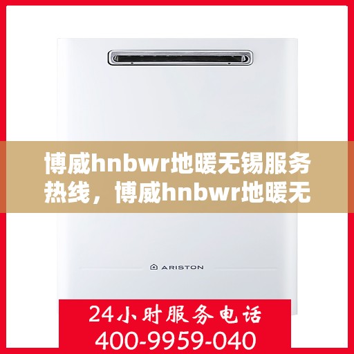 博威hnbwr地暖无锡服务热线，博威hnbwr地暖无锡服务热线，专业团队，温暖您的生活