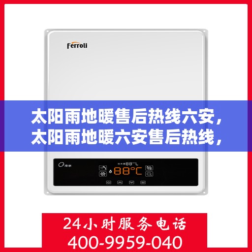 太阳雨地暖售后热线六安，太阳雨地暖六安售后热线，专业服务解决您的地暖问题