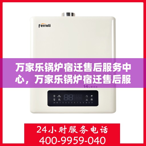 万家乐锅炉宿迁售后服务中心，万家乐锅炉宿迁售后服务中心，专业维修与优质服务并行