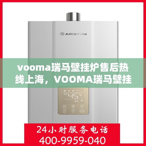 vooma瑞马壁挂炉售后热线上海，VOOMA瑞马壁挂炉上海售后热线专业服务，贴心保障