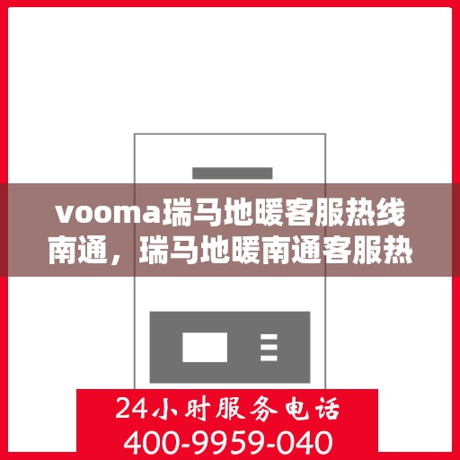 vooma瑞马地暖客服热线南通，瑞马地暖南通客服热线，专业解答，温暖您的生活