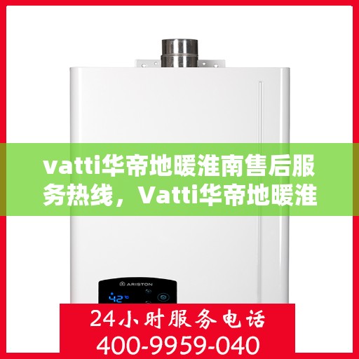 vatti华帝地暖淮南售后服务热线，Vatti华帝地暖淮南售后服务热线，专业团队，温暖您的冬日生活