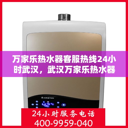 万家乐热水器客服热线24小时武汉，武汉万家乐热水器全天候客服热线，温暖服务不打烊