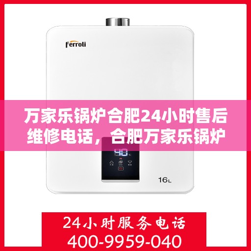 万家乐锅炉合肥24小时售后维修电话，合肥万家乐锅炉全天候售后维修服务热线