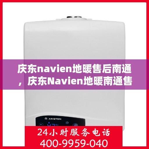 庆东navien地暖售后南通，庆东Navien地暖南通售后服务详解