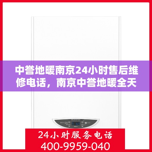 中誉地暖南京24小时售后维修电话，南京中誉地暖全天候售后维修服务热线