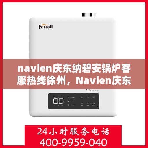 navien庆东纳碧安锅炉客服热线徐州，Navien庆东纳碧安锅炉徐州客服热线及售后支持