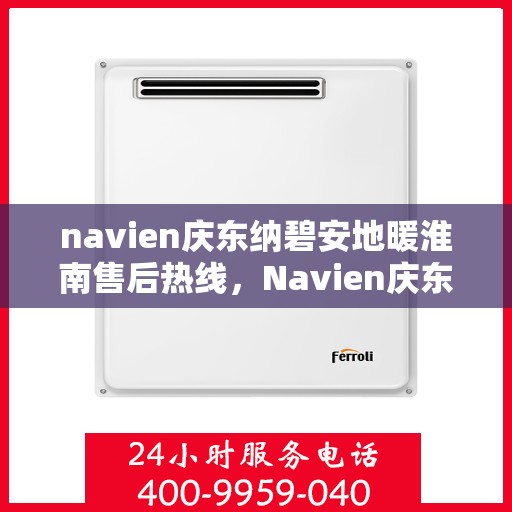 navien庆东纳碧安地暖淮南售后热线，Navien庆东纳碧安地暖淮南专业售后支持热线