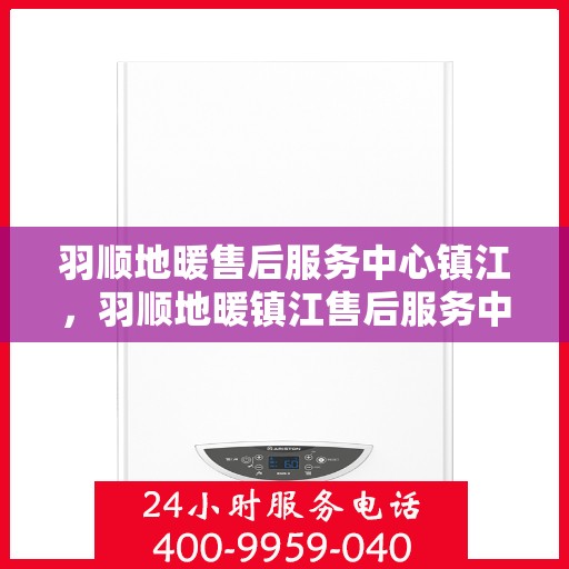 羽顺地暖售后服务中心镇江，羽顺地暖镇江售后服务中心，专业维修，温暖您的生活