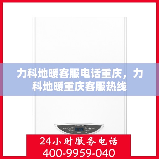 力科地暖客服电话重庆，力科地暖重庆客服热线