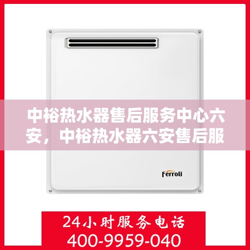 中裕热水器售后服务中心六安，中裕热水器六安售后服务中心，专业维修，贴心服务