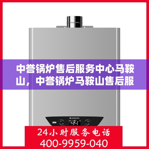 中誉锅炉售后服务中心马鞍山，中誉锅炉马鞍山售后服务中心，专业维修，贴心服务