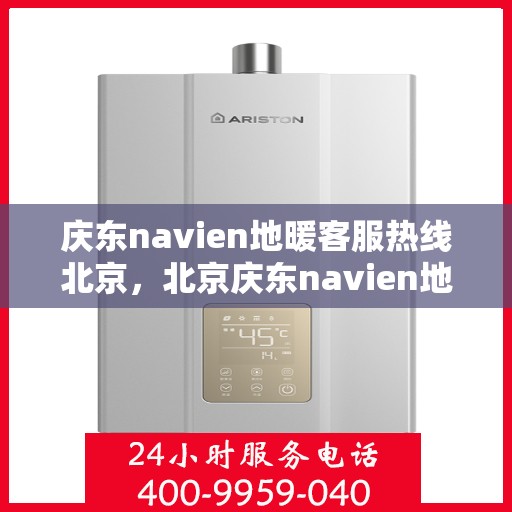 庆东navien地暖客服热线北京，北京庆东navien地暖客服热线全解析