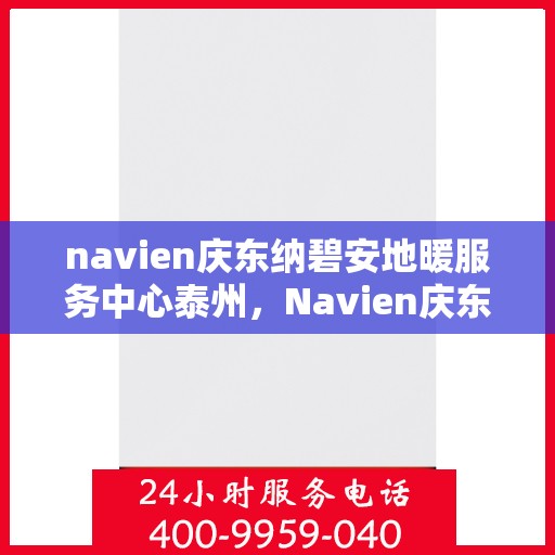 navien庆东纳碧安地暖服务中心泰州，Navien庆东纳碧安地暖泰州服务中心，专业温暖你的冬季