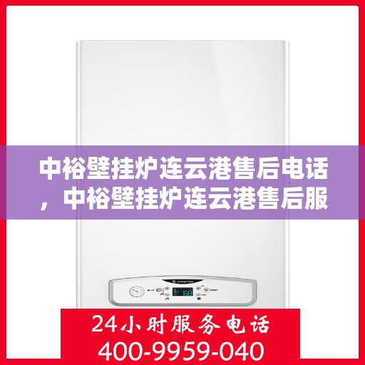 中裕壁挂炉连云港售后电话，中裕壁挂炉连云港售后服务热线及专业维修团队支持