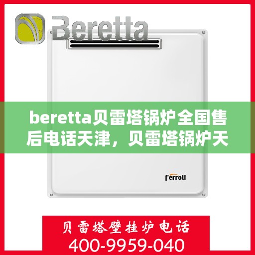 beretta贝雷塔锅炉全国售后电话天津，贝雷塔锅炉天津售后热线及维修服务指南