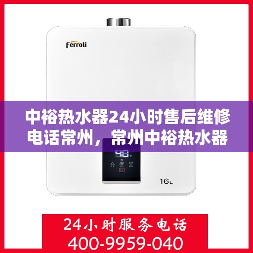 中裕热水器24小时售后维修电话常州，常州中裕热水器全天候售后维修服务热线