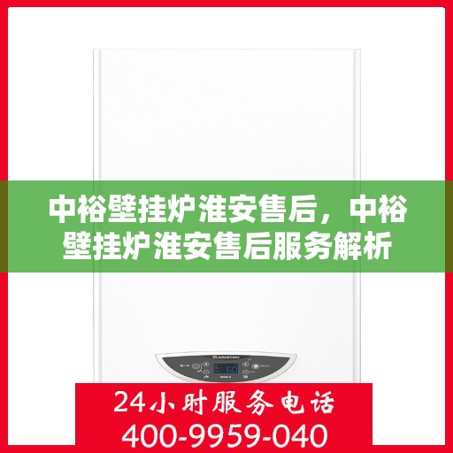 中裕壁挂炉淮安售后，中裕壁挂炉淮安售后服务解析