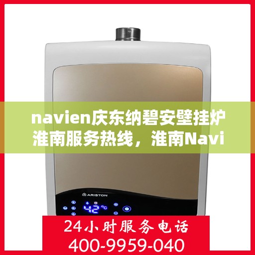 navien庆东纳碧安壁挂炉淮南服务热线，淮南Navien庆东纳碧安壁挂炉专业维修服务热线