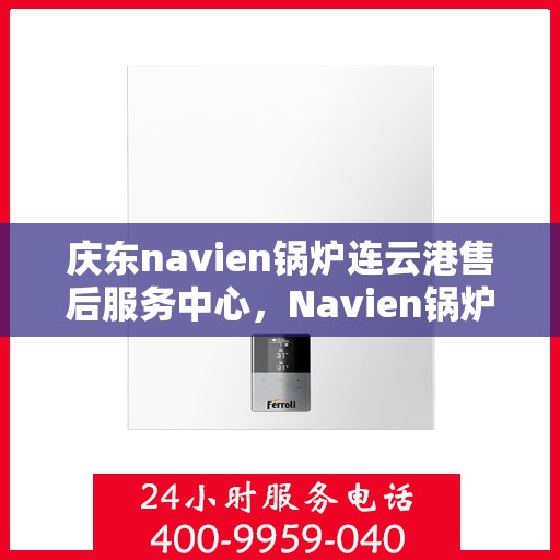 庆东navien锅炉连云港售后服务中心，Navien锅炉连云港售后服务中心，专业服务，品质保障