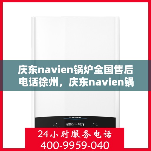 庆东navien锅炉全国售后电话徐州，庆东navien锅炉全国售后热线在徐州，专业、及时的客户服务