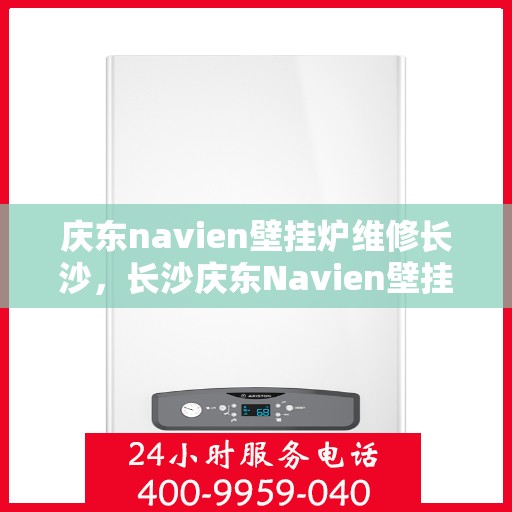 庆东navien壁挂炉维修长沙，长沙庆东Navien壁挂炉专业维修服务