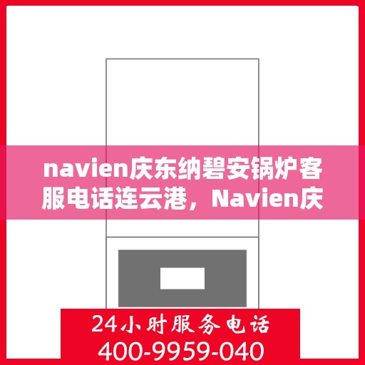 navien庆东纳碧安锅炉客服电话连云港，Navien庆东纳碧安锅炉连云港客服热线及咨询电话号码