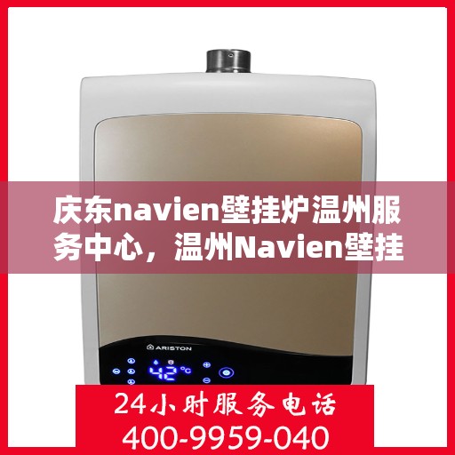 庆东navien壁挂炉温州服务中心，温州Navien壁挂炉庆东服务中心，专业维修与保养一站式解决