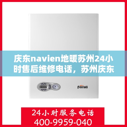 庆东navien地暖苏州24小时售后维修电话，苏州庆东Navien地暖全天候售后维修服务热线