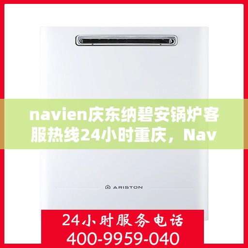 navien庆东纳碧安锅炉客服热线24小时重庆，Navien庆东纳碧安锅炉重庆24小时客服热线发布
