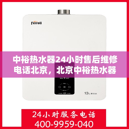 中裕热水器24小时售后维修电话北京，北京中裕热水器全天候售后维修服务热线