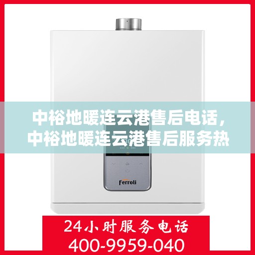 中裕地暖连云港售后电话，中裕地暖连云港售后服务热线及电话全攻略