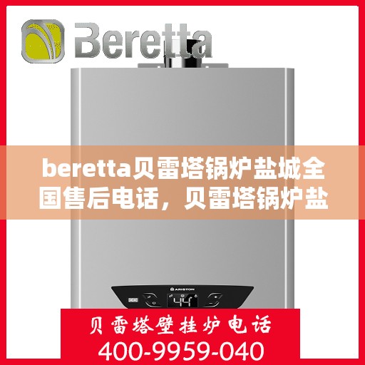 beretta贝雷塔锅炉盐城全国售后电话，贝雷塔锅炉盐城售后服务中心电话号码全解析
