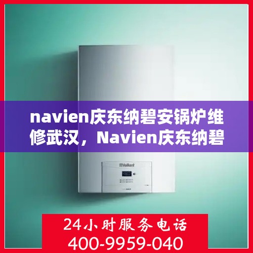 navien庆东纳碧安锅炉维修武汉，Navien庆东纳碧安锅炉武汉专业维修服务