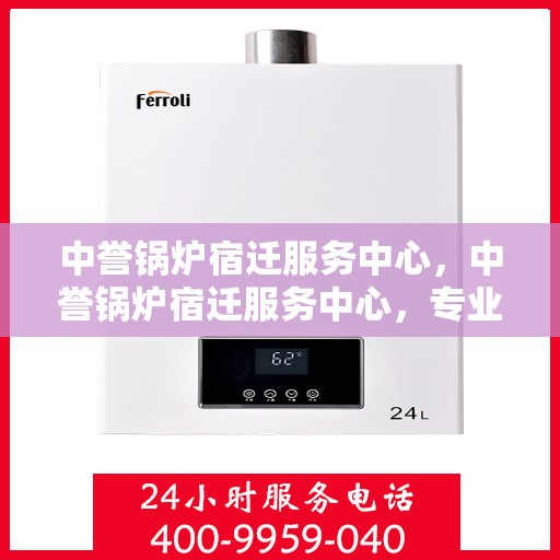 中誉锅炉宿迁服务中心，中誉锅炉宿迁服务中心，专业服务的优质承诺