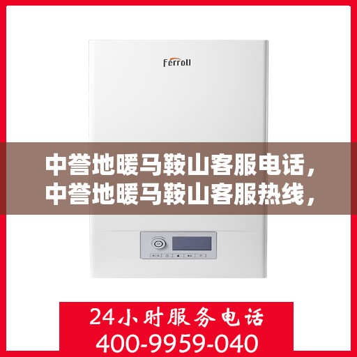 中誉地暖马鞍山客服电话，中誉地暖马鞍山客服热线，一站式专业咨询与售后服务