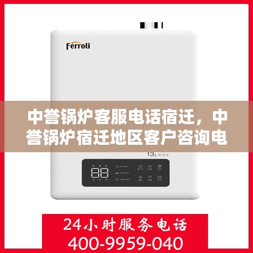 中誉锅炉客服电话宿迁，中誉锅炉宿迁地区客户咨询电话及服务支持