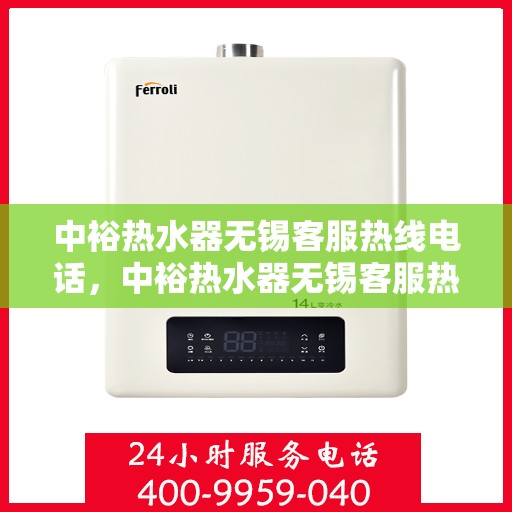 中裕热水器无锡客服热线电话，中裕热水器无锡客服热线全攻略，一站式解决您的疑问与需求！