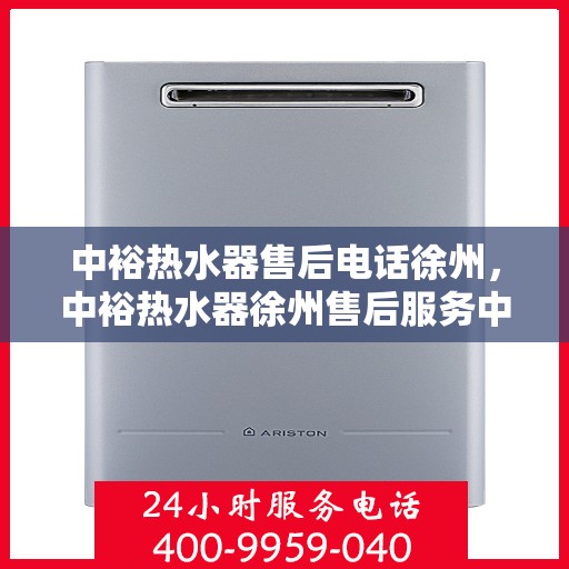 中裕热水器售后电话徐州，中裕热水器徐州售后服务中心联系电话