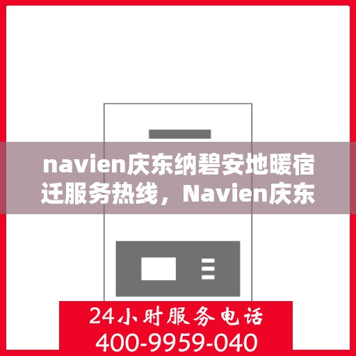 navien庆东纳碧安地暖宿迁服务热线，Navien庆东纳碧安地暖宿迁服务热线，专业供暖解决方案，温暖您的生活