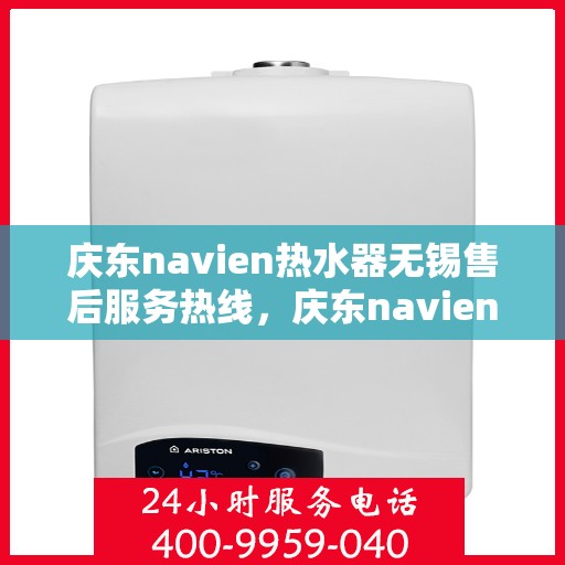 庆东navien热水器无锡售后服务热线，庆东navien热水器无锡售后服务热线及专业维修支持
