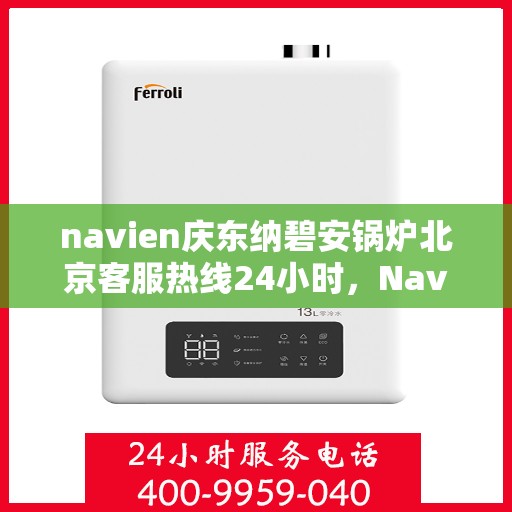 navien庆东纳碧安锅炉北京客服热线24小时，Navien庆东纳碧安锅炉北京全天候客服热线开通，全天候服务保障温暖供应！