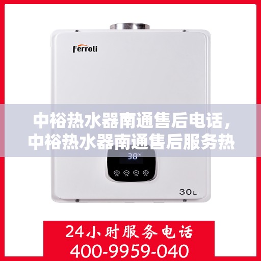 中裕热水器南通售后电话，中裕热水器南通售后服务热线及电话全攻略
