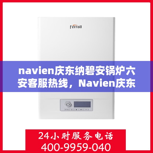 navien庆东纳碧安锅炉六安客服热线，Navien庆东纳碧安锅炉六安客服热线，专业支持与解决方案一站式服务