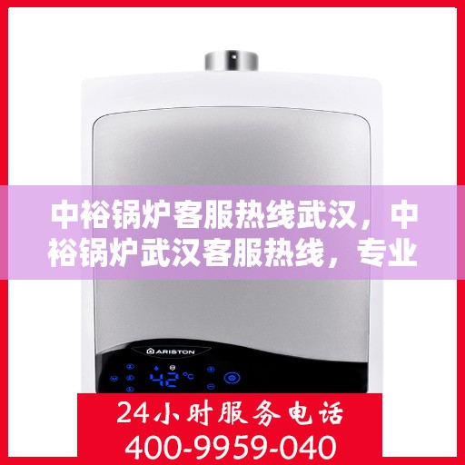 中裕锅炉客服热线武汉，中裕锅炉武汉客服热线，专业解答，贴心服务