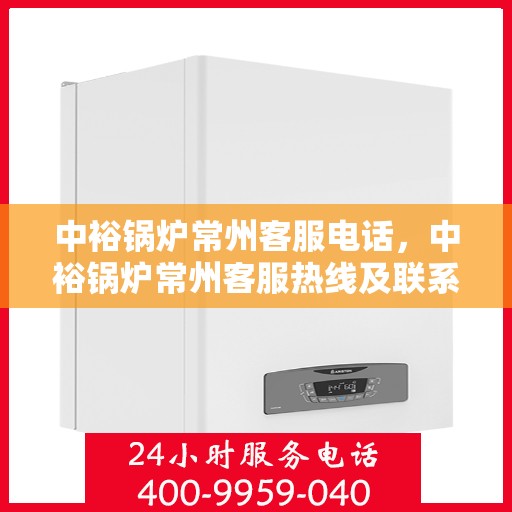 中裕锅炉常州客服电话，中裕锅炉常州客服热线及联系方式