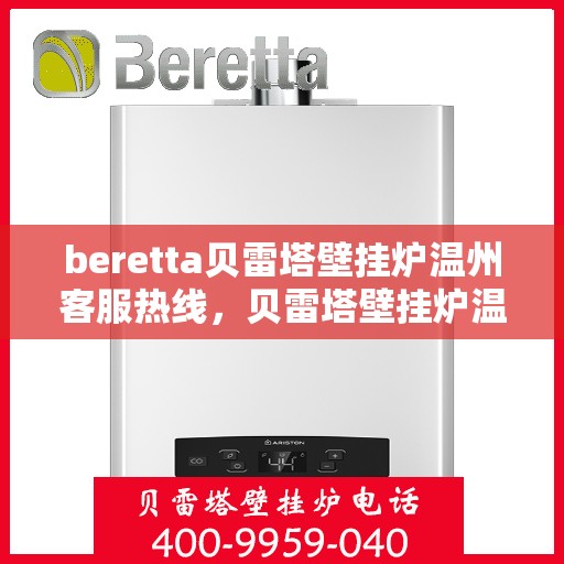 beretta贝雷塔壁挂炉温州客服热线，贝雷塔壁挂炉温州客服热线，专业支持与解决方案一站式服务