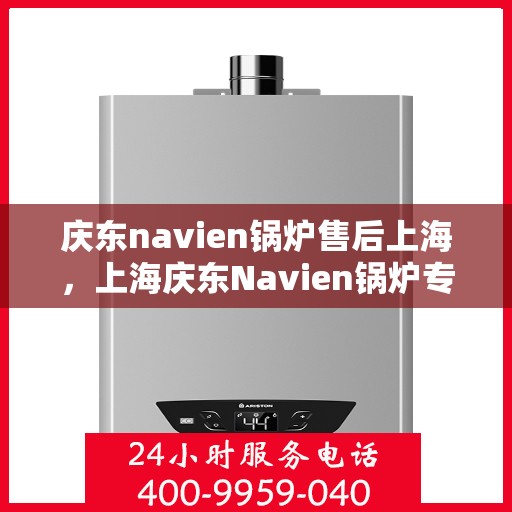 庆东navien锅炉售后上海，上海庆东Navien锅炉专业售后服务解析