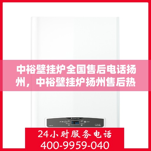 中裕壁挂炉全国售后电话扬州，中裕壁挂炉扬州售后热线，专业维修服务，全国售后电话统一受理中心